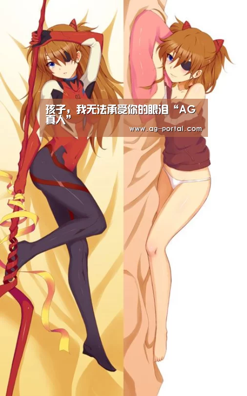 孩子,我无法承受你的眼泪“AG真人”(图1) ag真人视讯