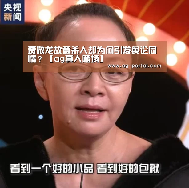 贾敬龙故意杀人却为何引发舆论同情？【ag真人赌场】